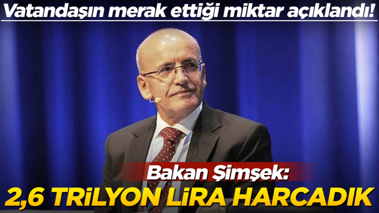 Vatandaşın merak ettiği miktar açıklandı! Bakan Şimşek: 2,6 trilyon lira harcadık