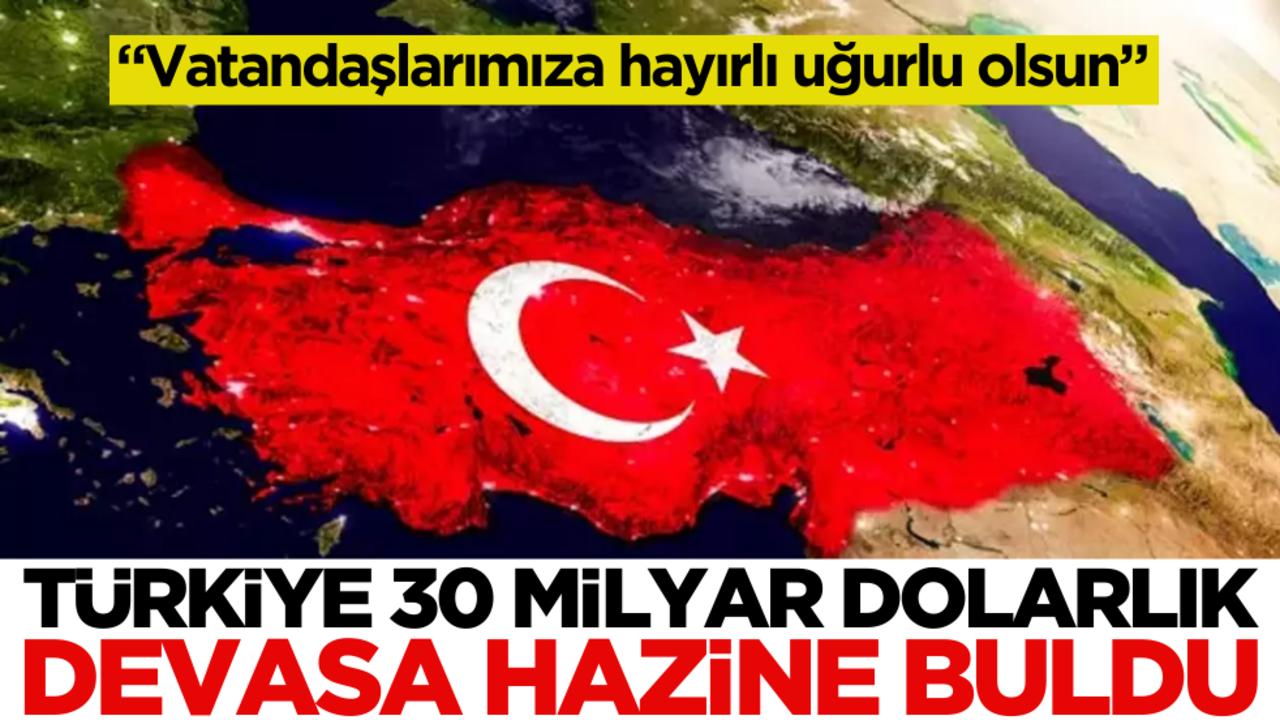 "Vatandaşlarımıza hayırlı uğurlu olsun" Türkiye 30 milyar dolarlık hazine buldu!