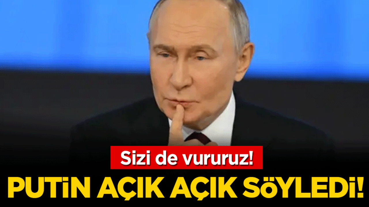 Ve Putin açık açık söyledi: 'Sizi de vururuz'