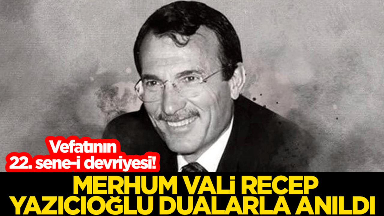 Vefatının 22. sene-i devriyesi! Merhum Vali Recep Yazıcıoğlu dualarla anıldı