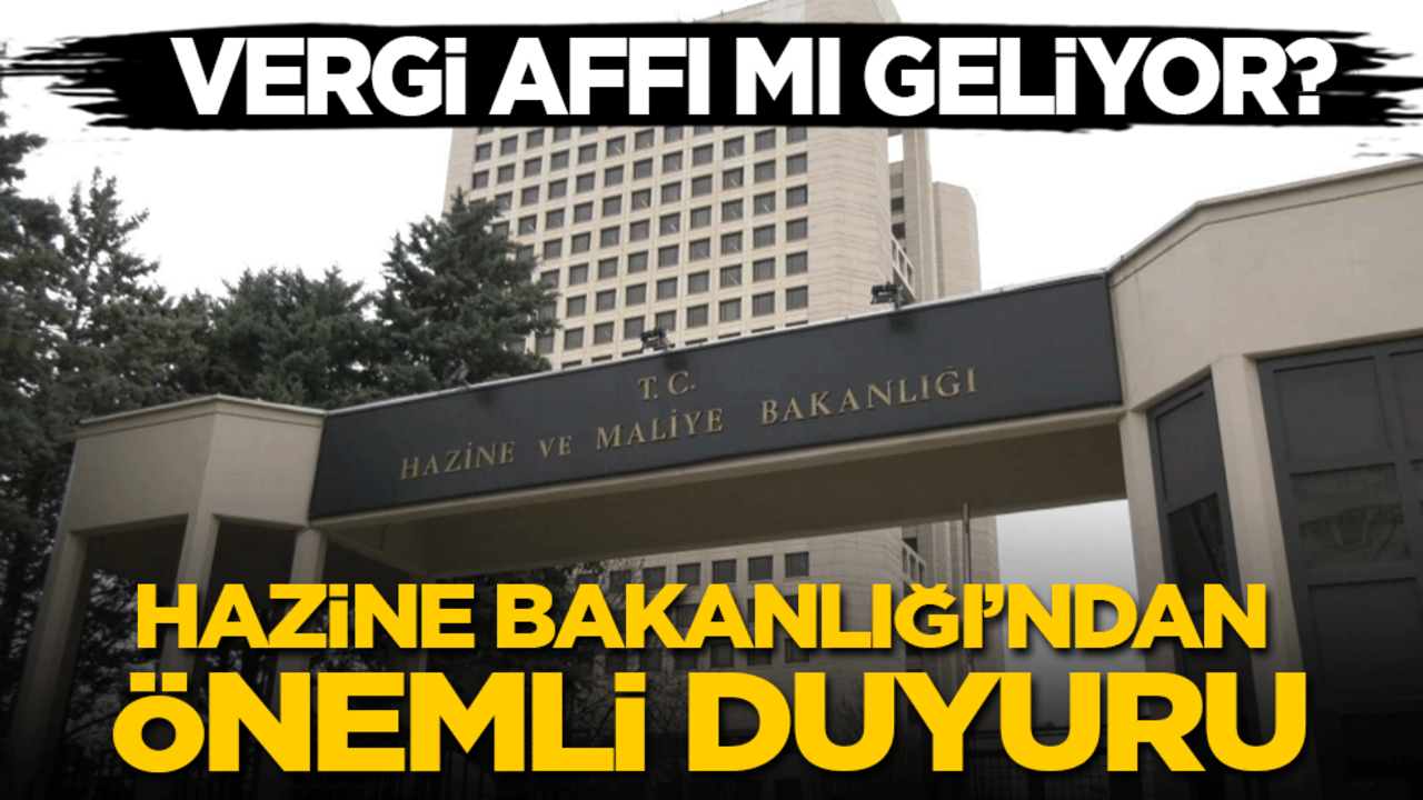 Vergi affı mı geliyor? Hazine Bakanlığı’ndan önemli açıklama!