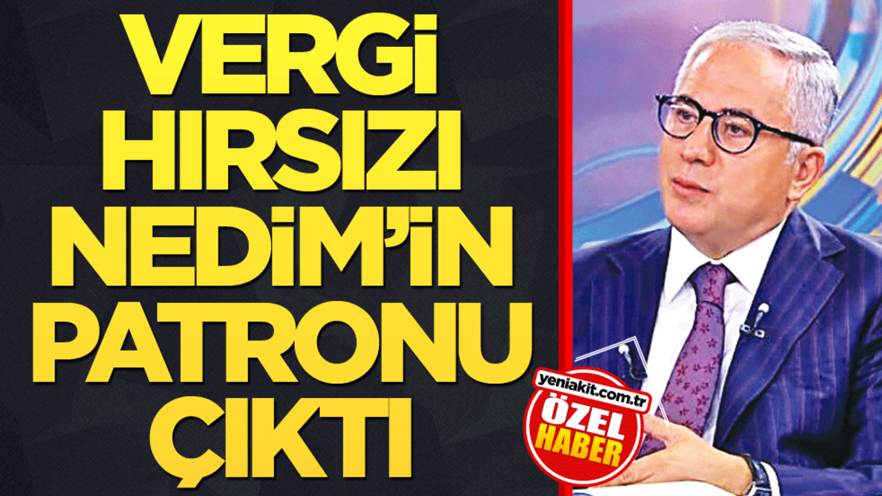 Vergi hırsızı Nedim'in patronu çıktı