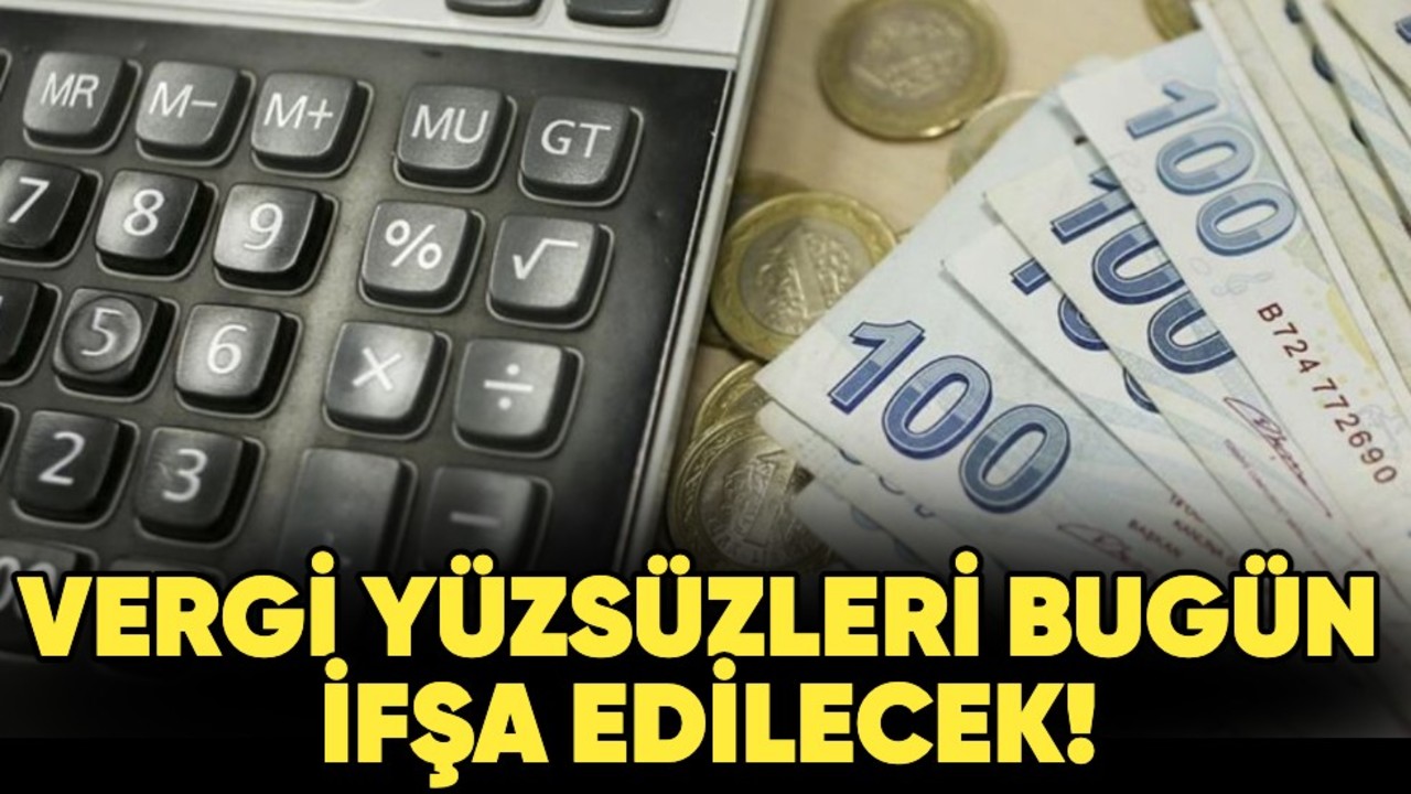Vergi yüzsüzleri bugün ifşa edilecek!