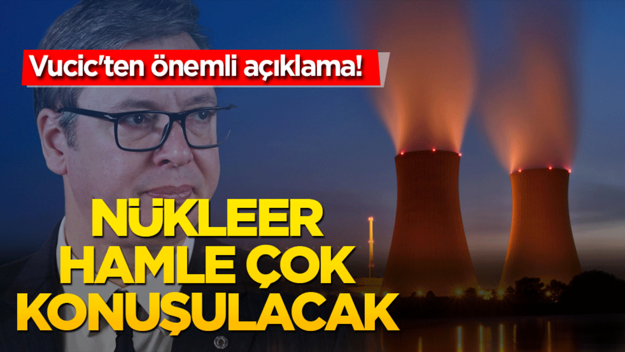 Vucic'ten önemli açıklama! Nükleer hamle çok konuşulacak