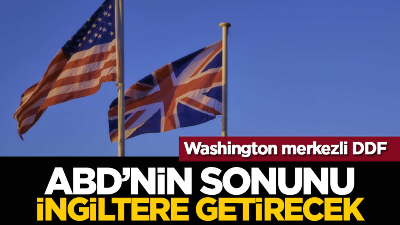 Washington merkezli DDF: ABD’nin Sonunu İngiltere Getirecek
