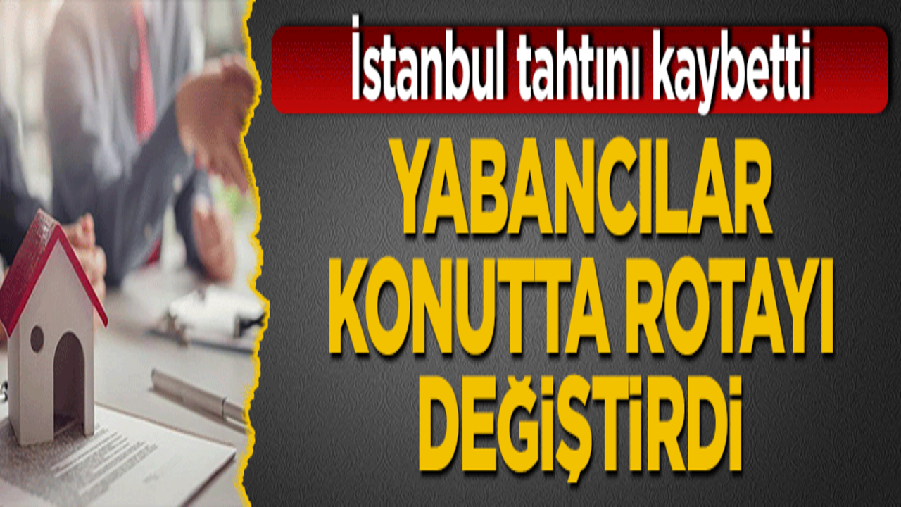 Yabancılar konutta rotayı değiştirdi: İstanbul tahtını kaybetti