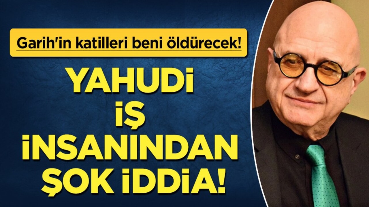 Yahudi iş insanından şok iddia: Garih'in katilleri BENİ ÖLDÜRECEK!