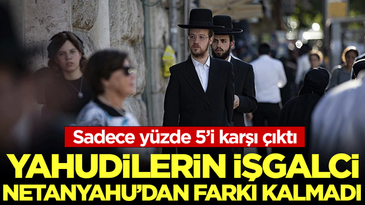 Yahudilerin İşgalci Netanyahu'dan farkı kalmadı: Sadece yüzde 5'i hayır dedi!