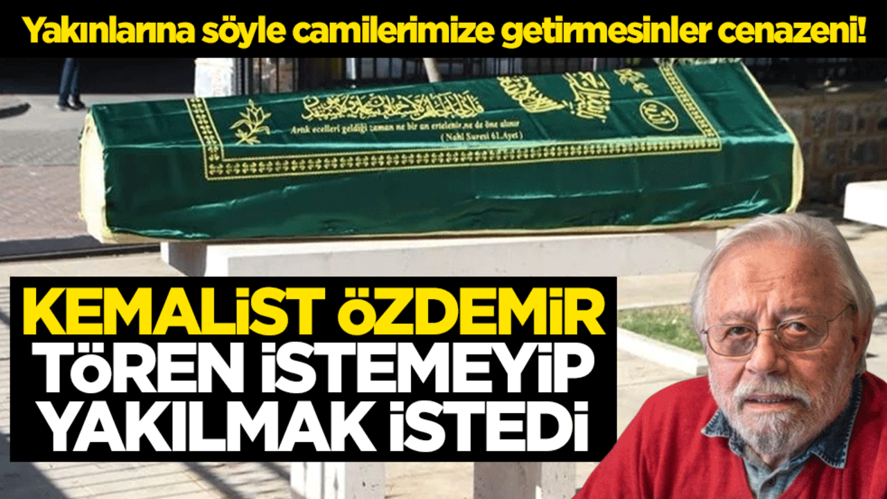 Yakınlarına söyle camilerimize getirmesinler cenazeni! Kemalist Özdemir İnce tören istemeyip yakılmak istedi