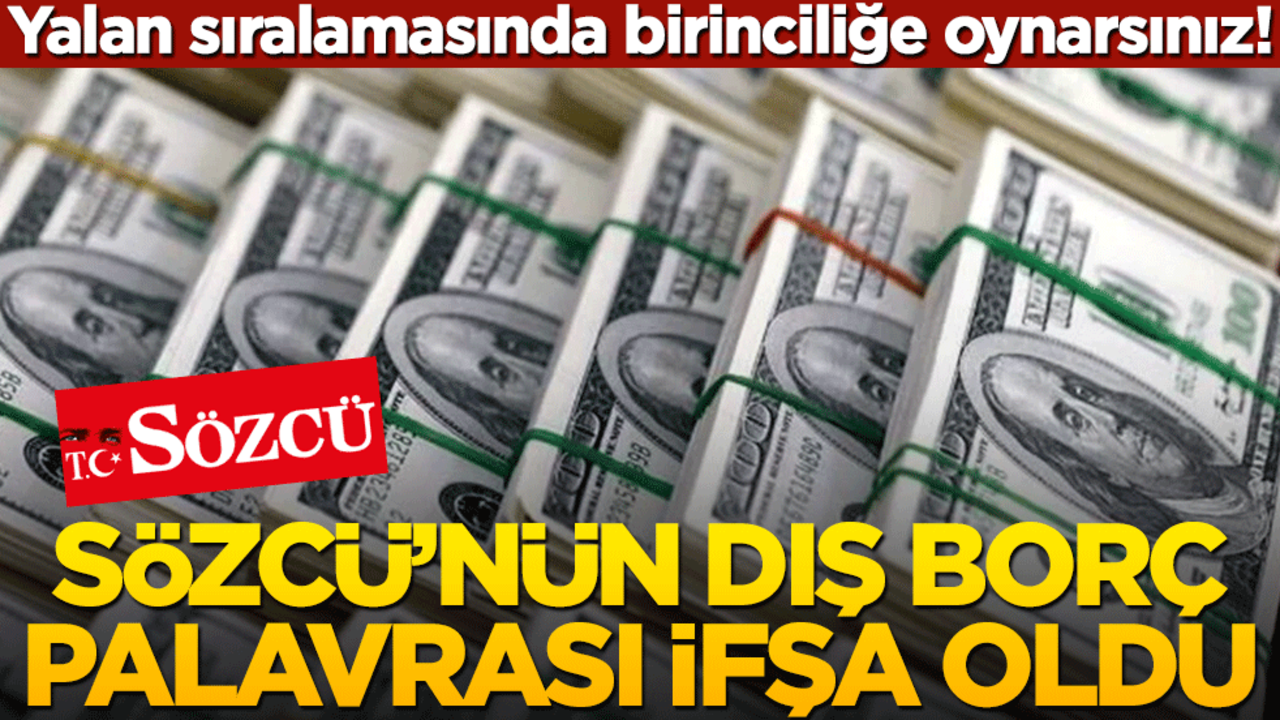 Yalan sıralamasında birinciliğe oynarsınız! Sözcü’nün dış borç palavrası ifşa oldu