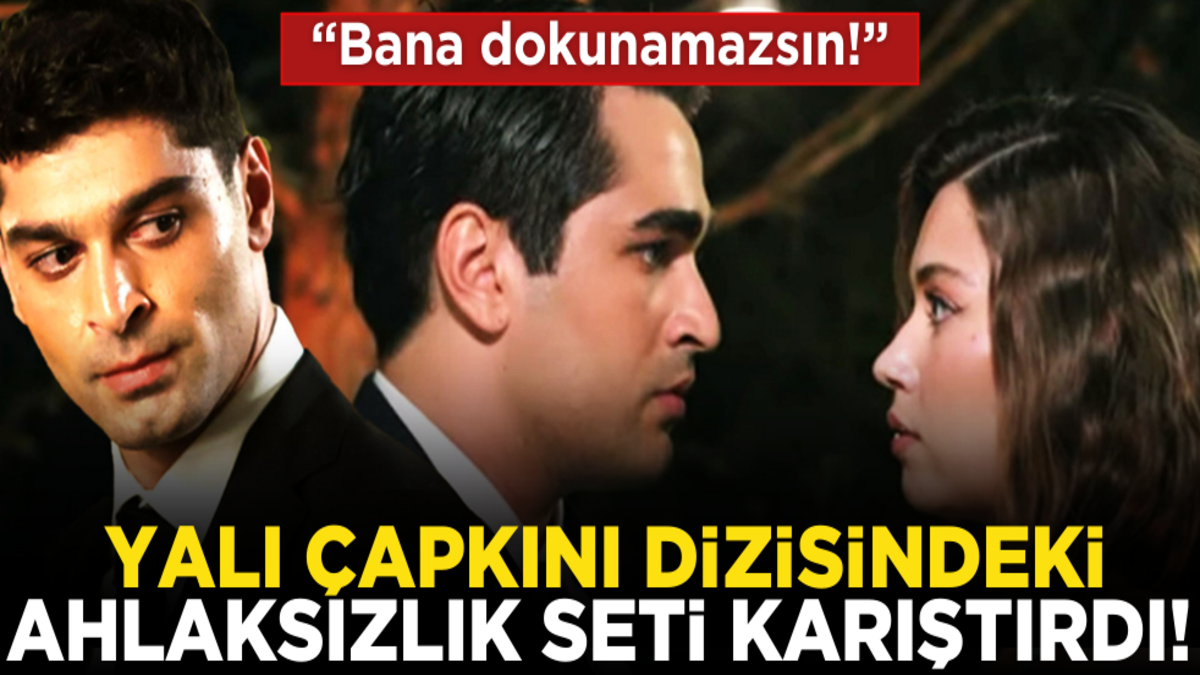 Yalı Çapkını dizisindeki ahlaksızlık, seti karıştırdı: "Bana dokunamazsın!"