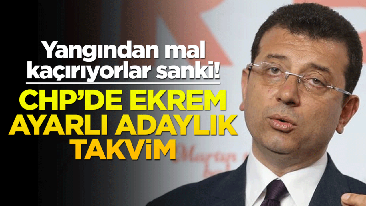 Yangından mal kaçırıyorlar sanki! CHP’de Ekrem ayarlı adaylık takvim
