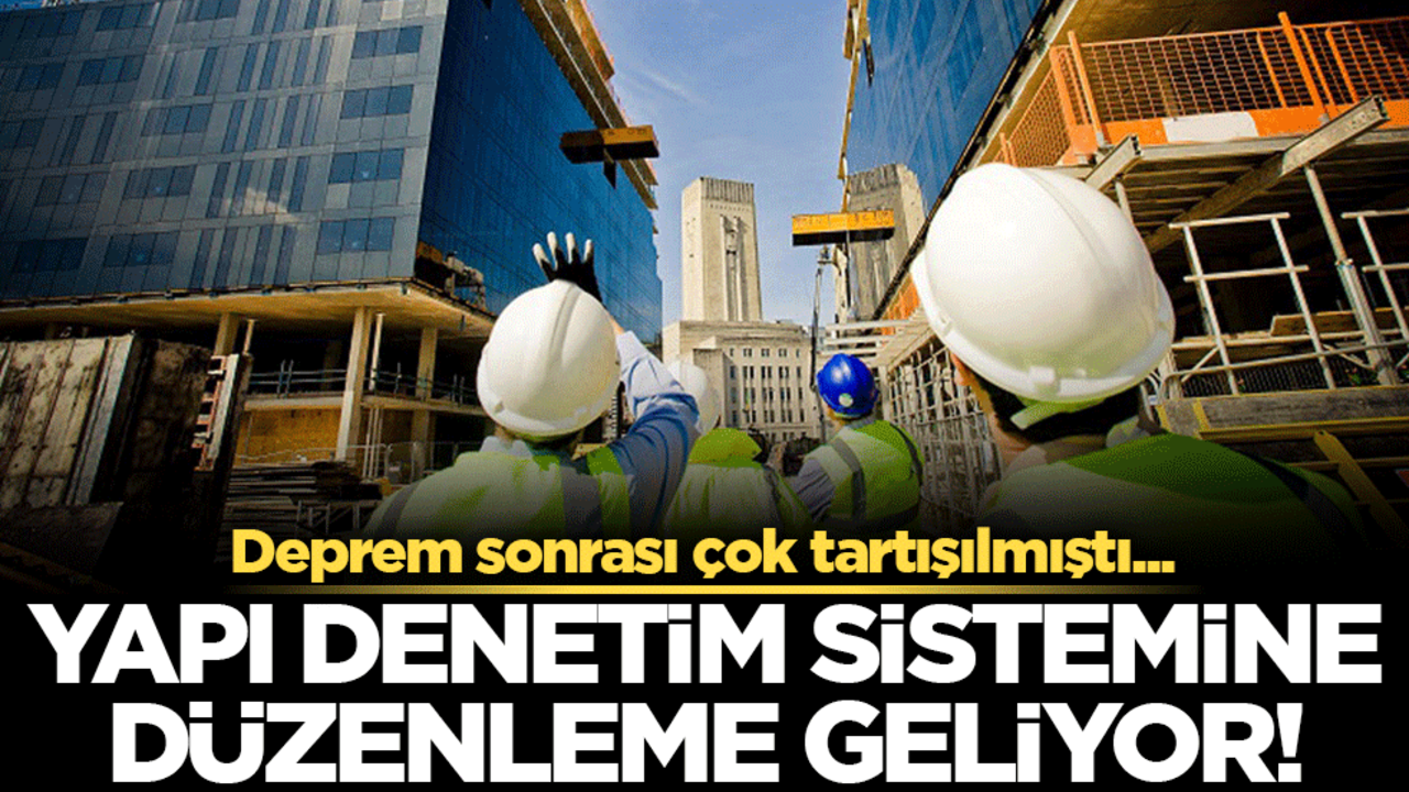 Yapı denetim sistemine düzenleme geliyor! Deprem sonrası çok tartışılmıştı