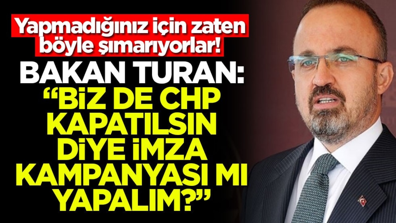 Yapmadığınız için zaten böyle şımarıyorlar! Bakan Turan: "Biz de CHP kapatılsın diye imza kampanyası mı yapalım?"