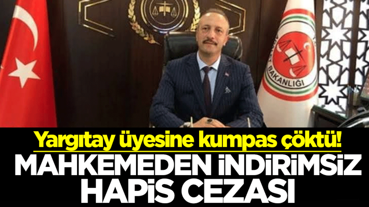 Yargıtay üyesine kumpas çöktü! Mahkemeden indirimsiz hapis cezası