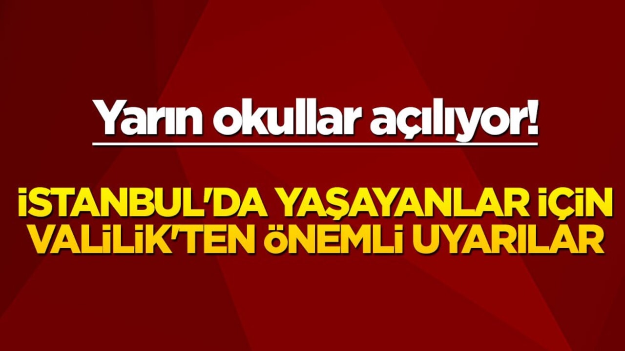Yarın okullar açılıyor! İstanbul'da yaşayanlar için Valilik'ten önemli uyarılar