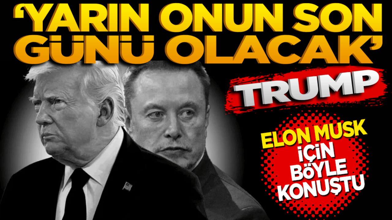 ‘Yarın onun son günü olacak’ Trump, Elon Musk için böyle konuştu