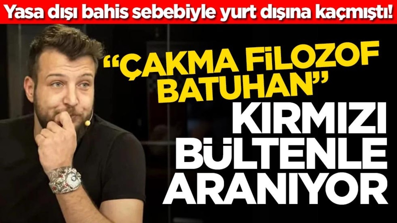 Yasa dışı bahis sebebiyle yurt dışına kaçmıştı! "Çakma filozof Batuhan" kırmızı bültenle aranıyor