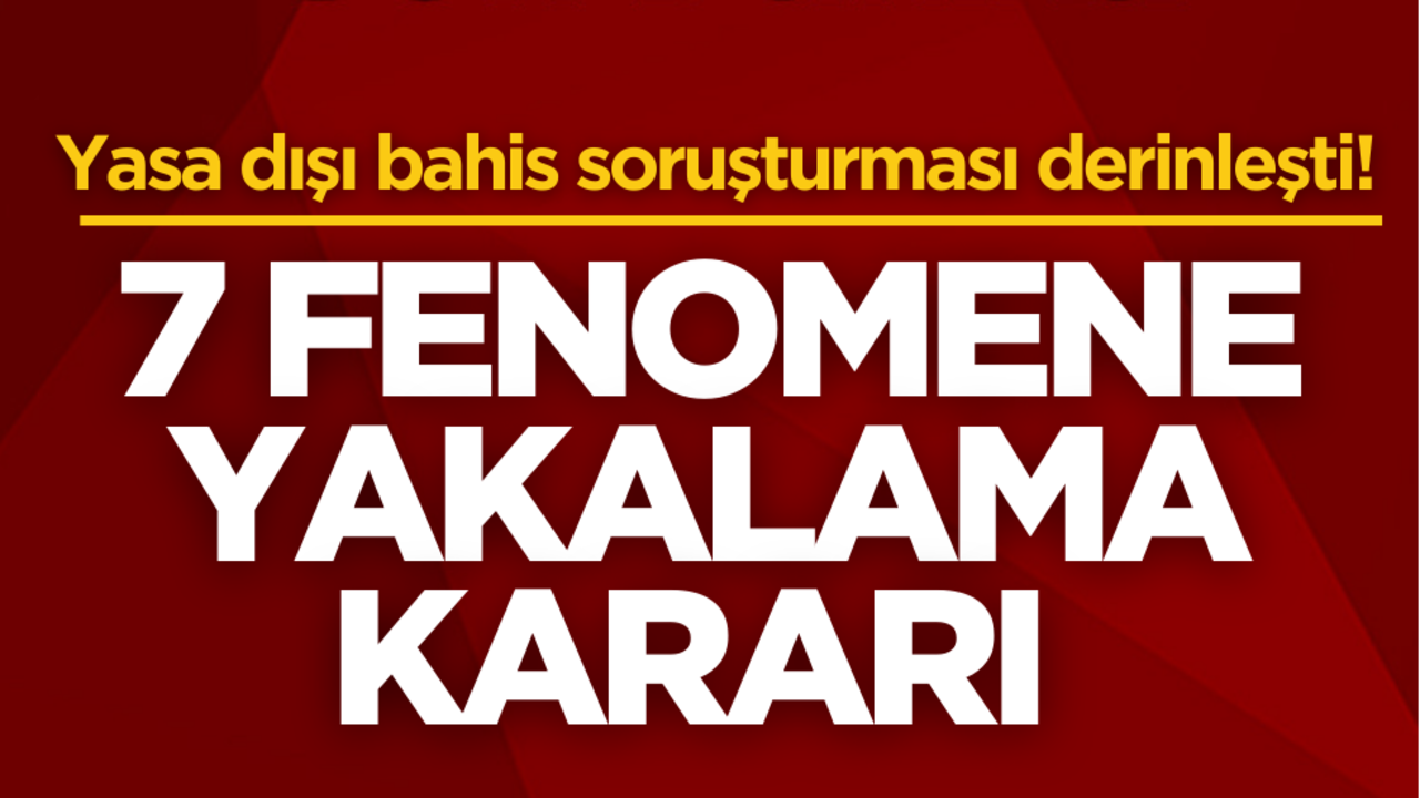 Yasa dışı bahis soruşturması derinleşti! 7 fenomene yakalama kararı! İşte o isimler…