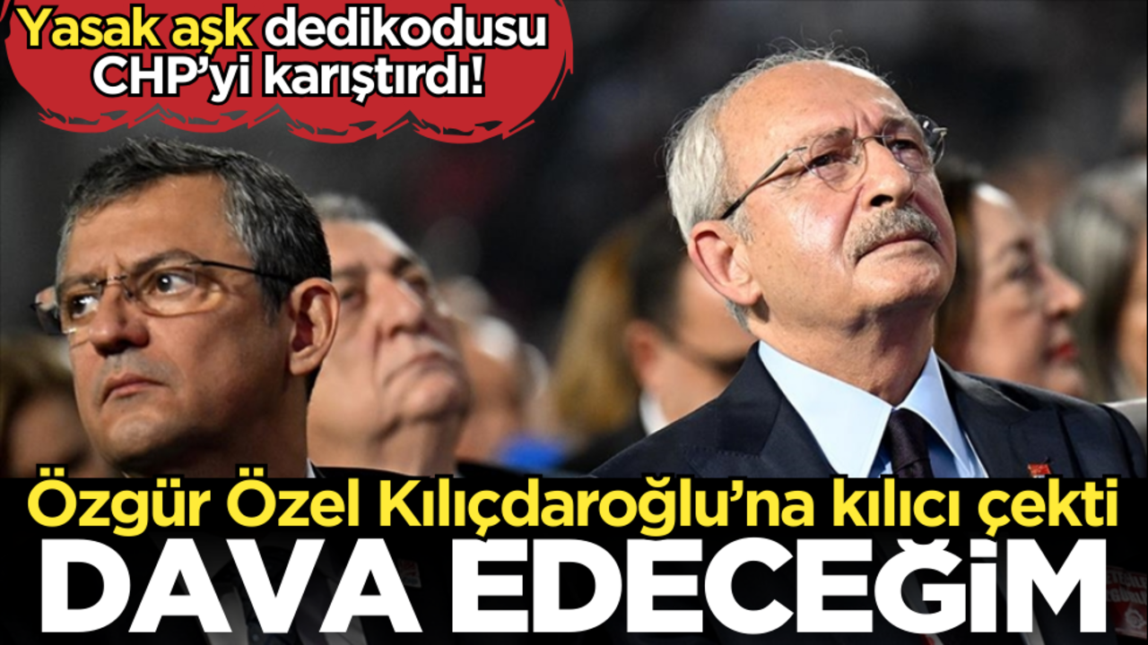 Yasak aşk dedikodusu CHP’yi karıştırdı! Özgür Özel Kılıçdaroğlu’na kılıcı çekti: Dava edeceğim!