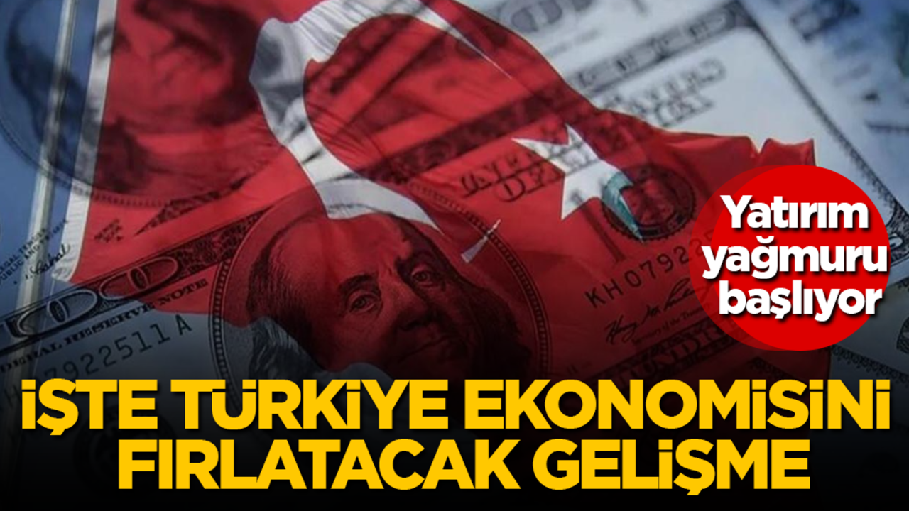 Yatırım yağmuru başlıyor! İşte Türkiye ekonomisini fırlatacak gelişme