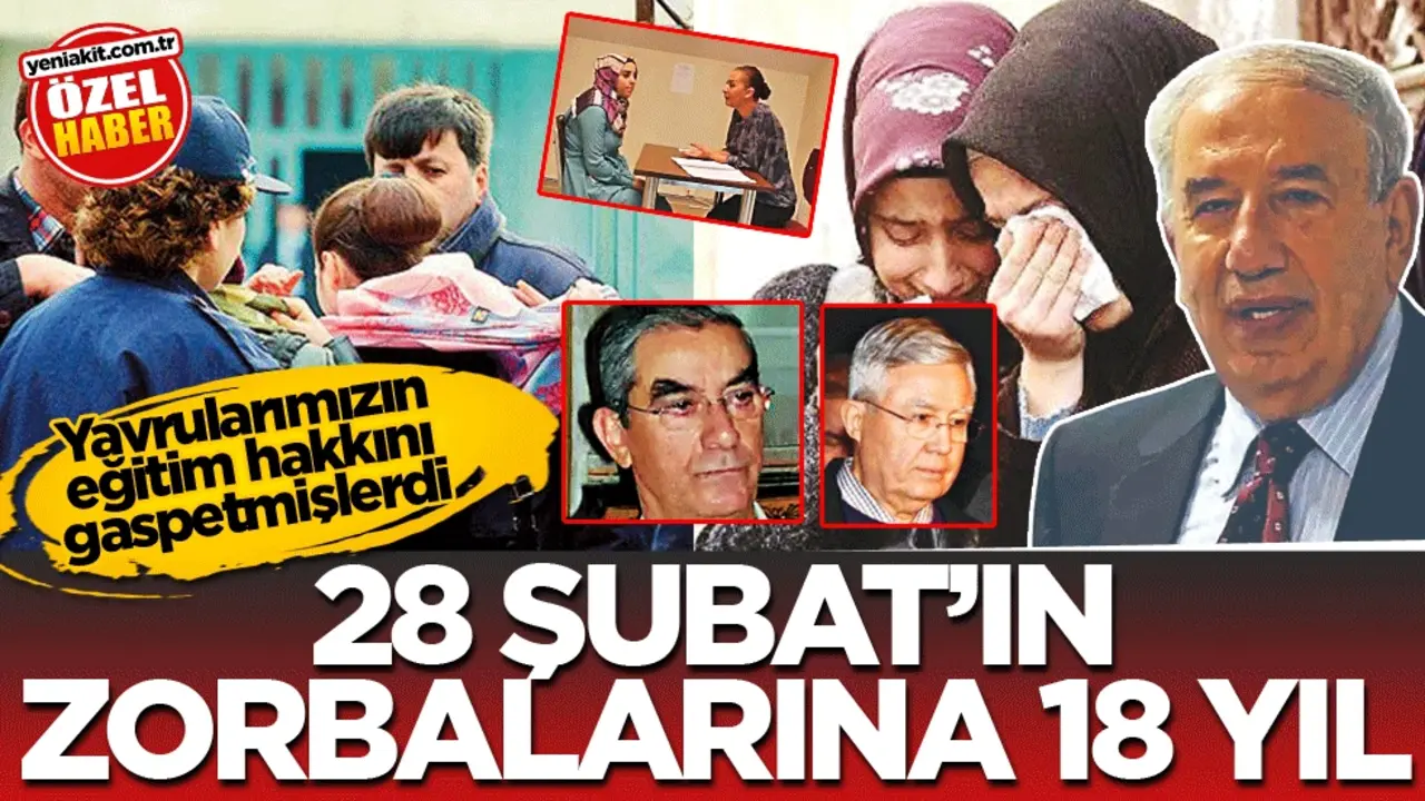 Yavrularımızın eğitim hakkını gaspetmişlerdi! 28 Şubat'ın zorbalarına 18 yıl