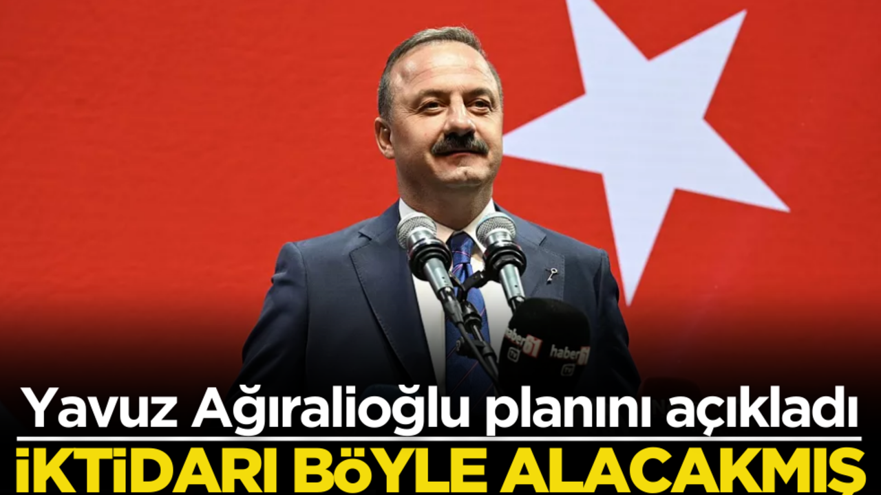 Yavuz Ağıralioğlu planını açıkladı: İktidarı devralıyoruz