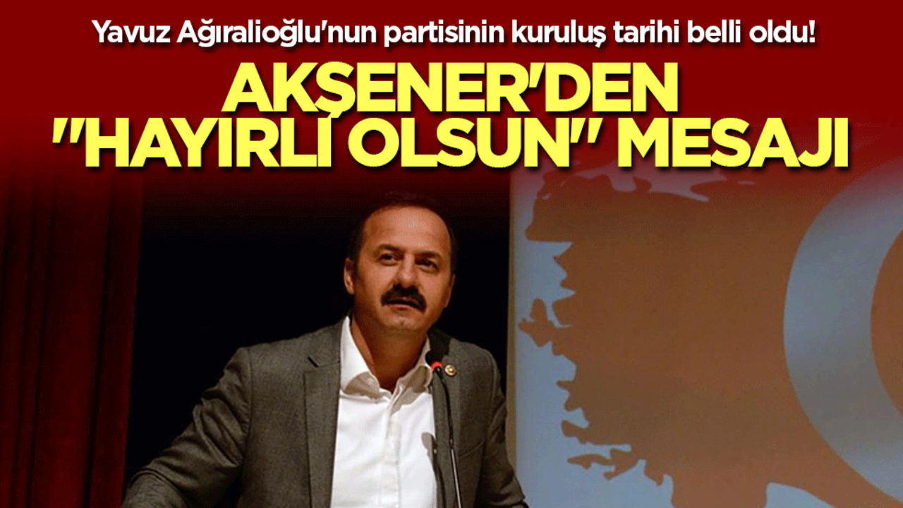 Yavuz Ağıralioğlu'nun partisinin kuruluş tarihi belli oldu! Akşener'den "hayırlı olsun" mesajı