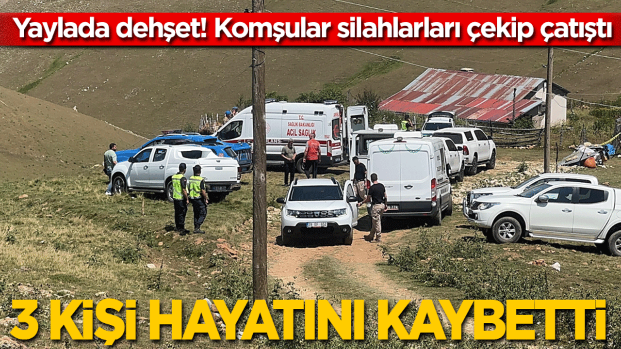 Yaylada kanlı çatışma: 3 kişi hayatını kaybetti