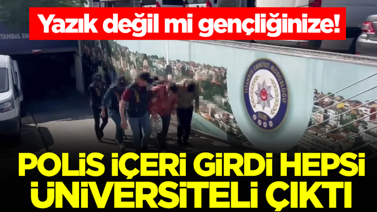 Yazık değil mi gençliğinize! Polis içeri girdi hepsi üniversiteli çıktı