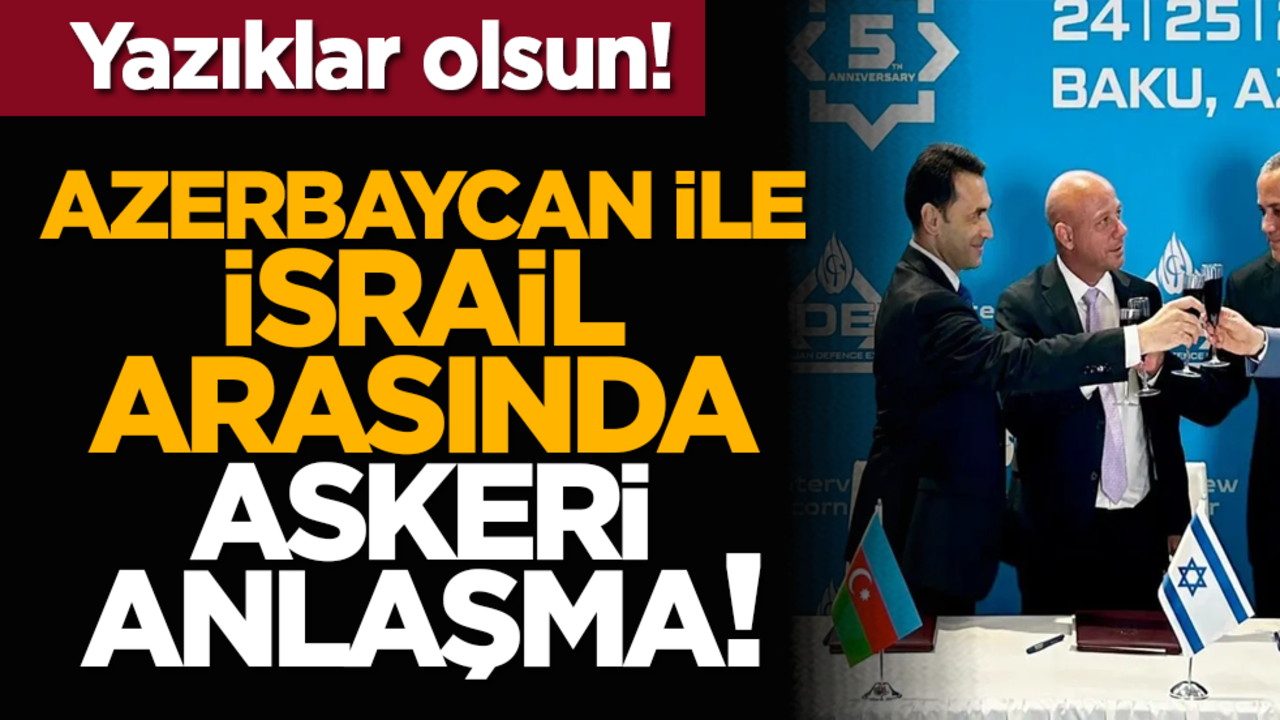 Yazıklar olsun! Azerbaycan ile İsrail arasında askeri anlaşma!