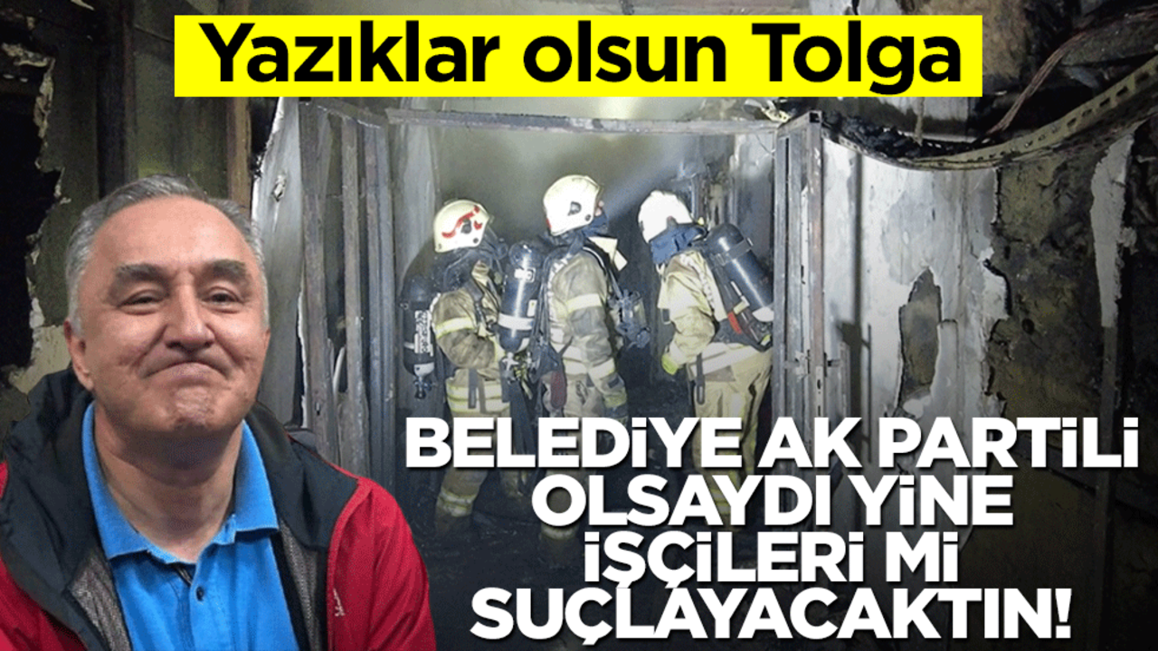 Yazıklar olsun Tolga.. AK Partili belediye olsaydı, yine işçileri mi suçlayacaktın!