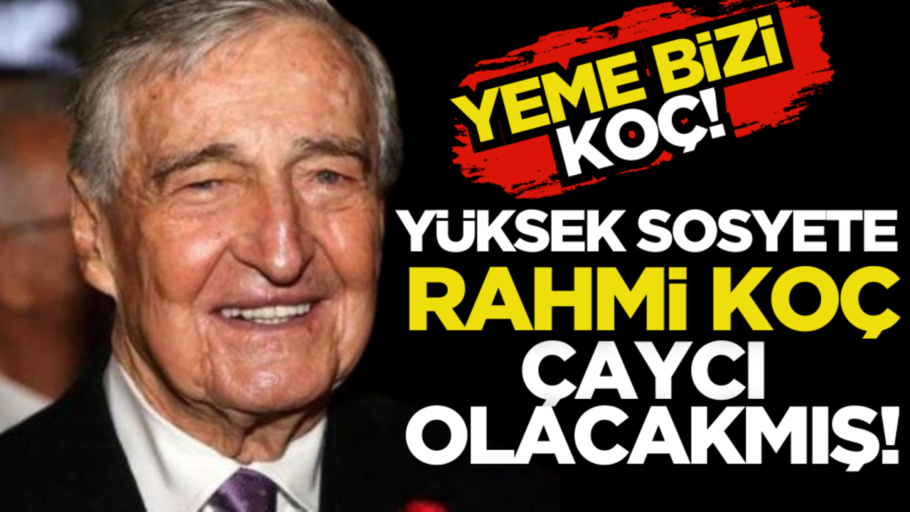 Yeme bizi koç! Yüksek sosyete Rahmi Koç, çaycı olacakmış