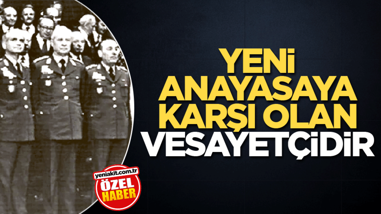 Yeni anayasaya karşı olan, vesayetçidir