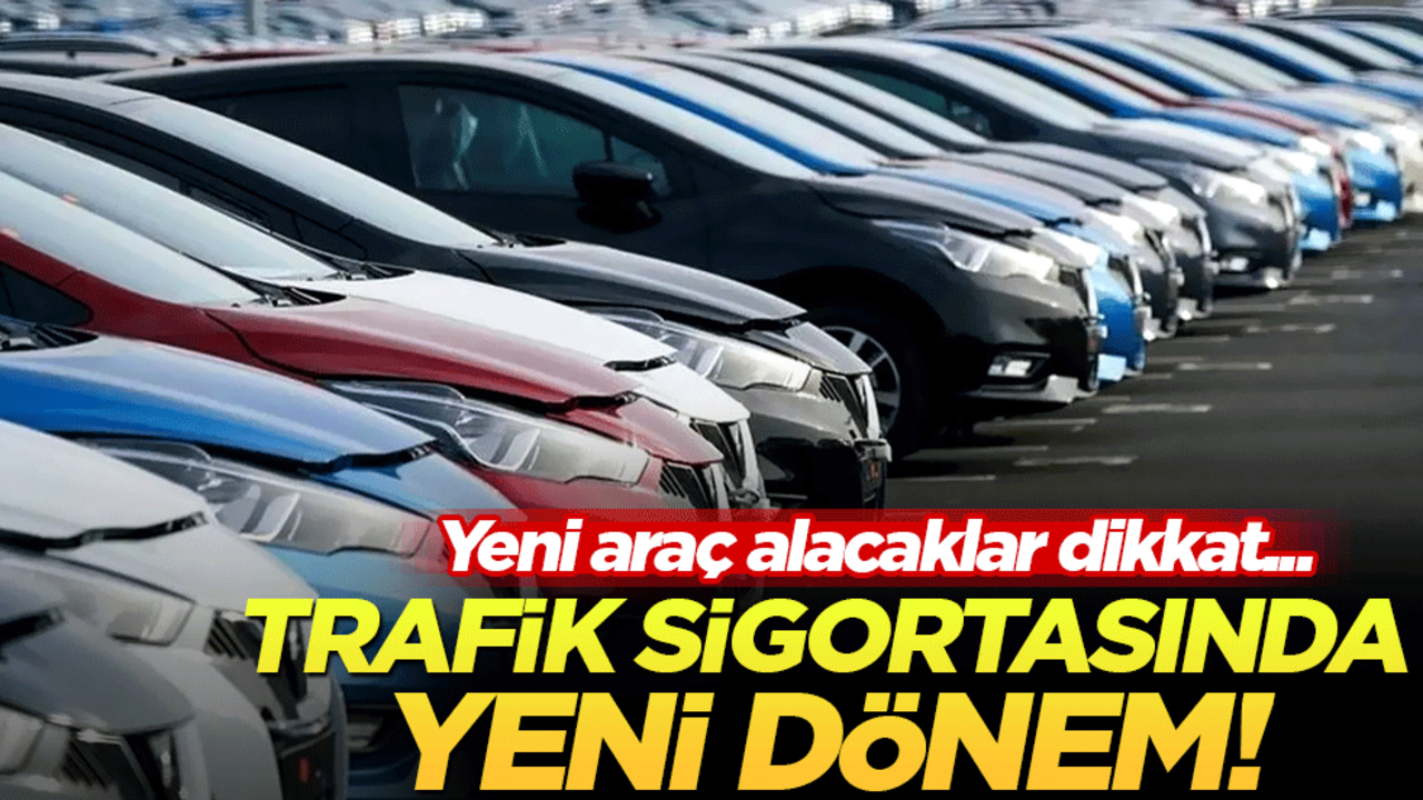 Yeni araç alacaklar dikkat! Trafik sigortasında yeni dönem