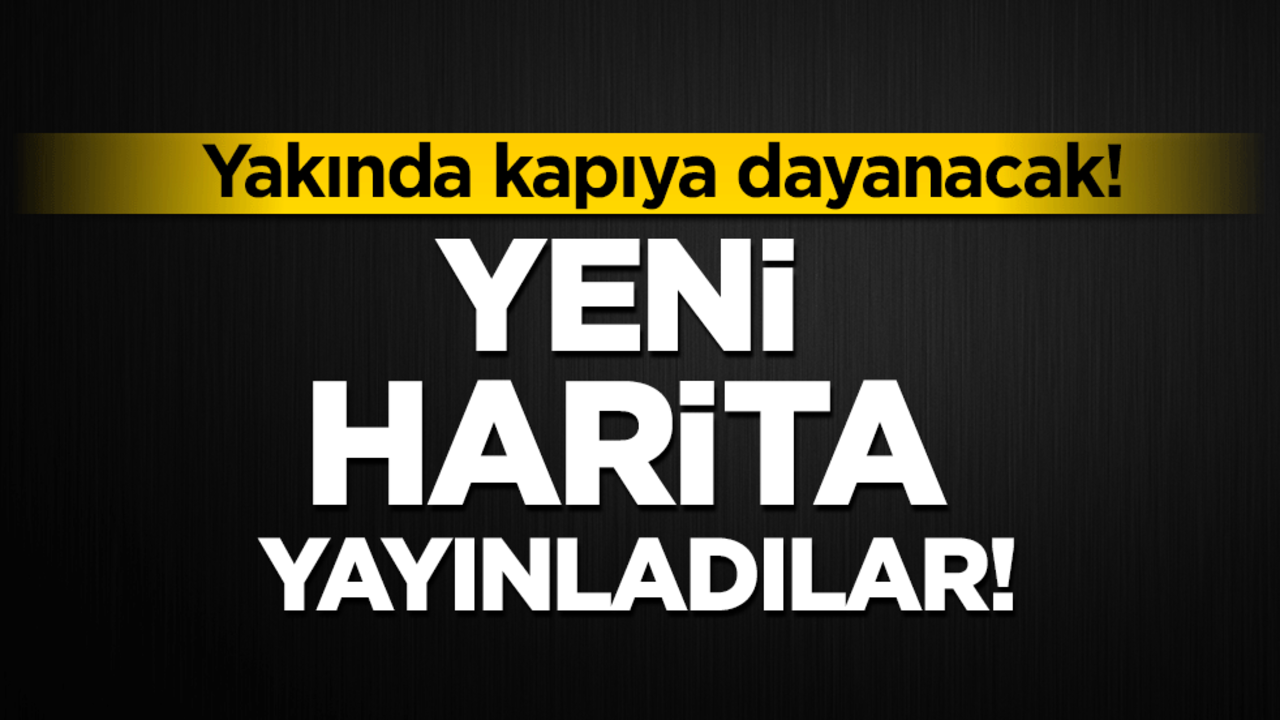 Yeni harita yayınladılar! Yakında kapıya dayanacak!