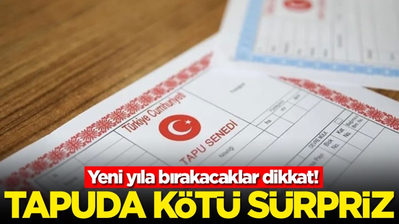 Yeni yıla bırakacaklar dikkat! Tapuda kötü sürpriz