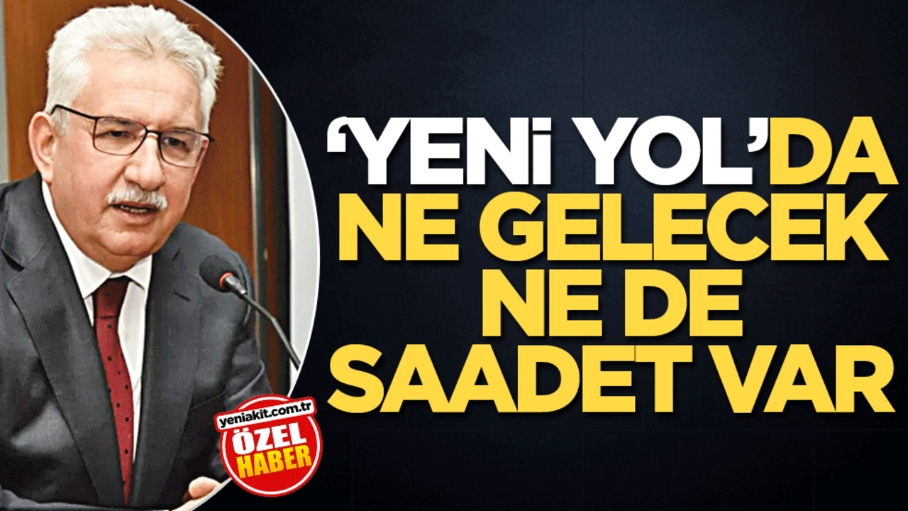 ‘Yeni Yol’da ne gelecek ne de saadet var