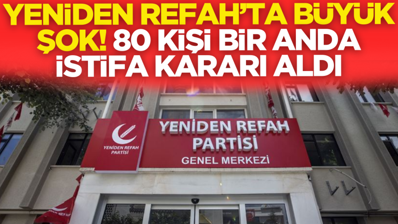 Yeniden Refah’ta büyük şok! 80 kişi bir anda istifa kararı aldı