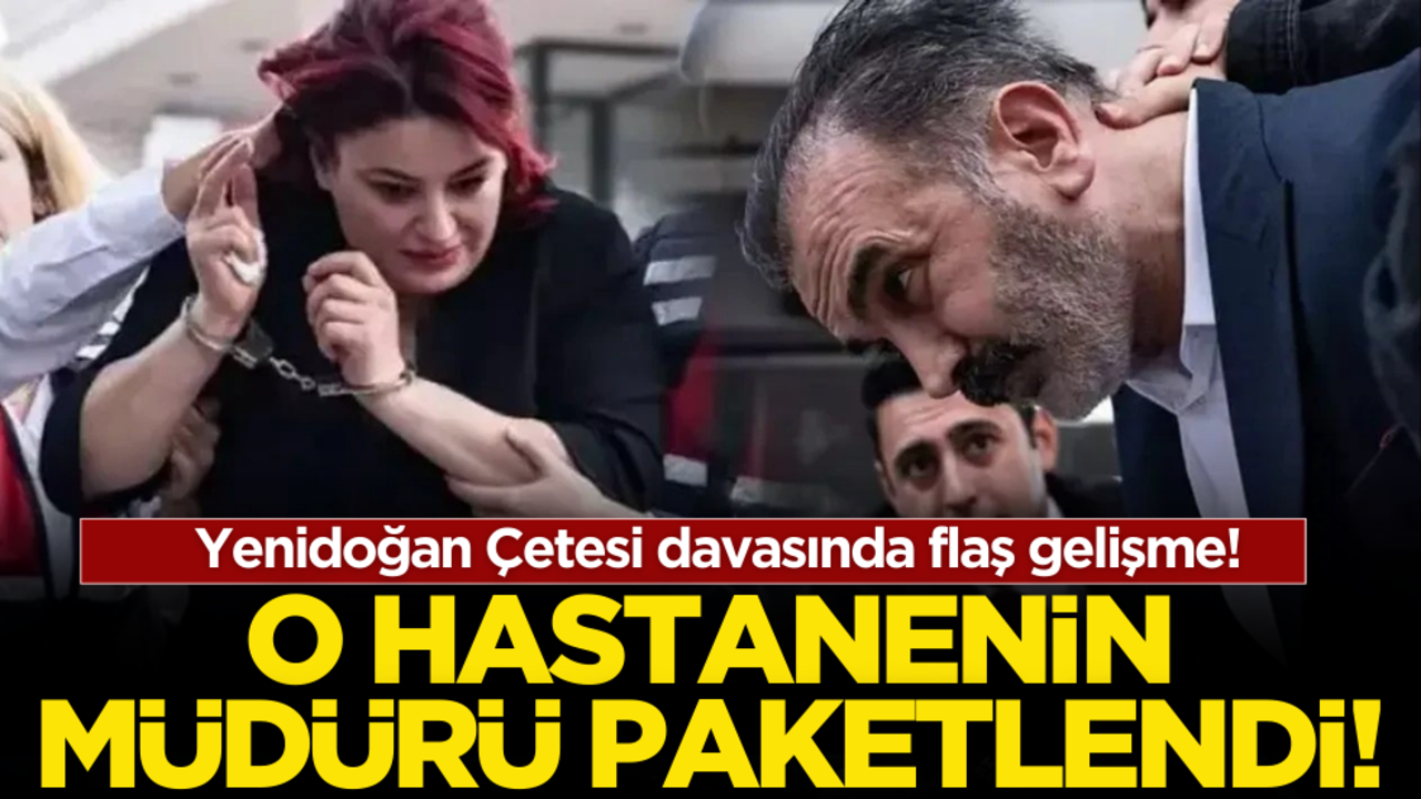 Yenidoğan Çetesi davasında flaş gelişme! O hastanenin müdürü paketlendi