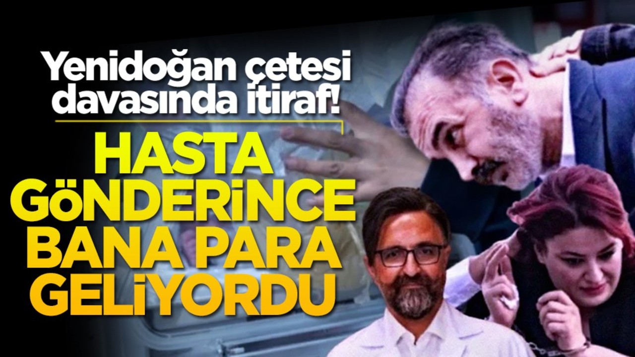 Yenidoğan çetesi davasında itiraf! Hasta gönderince bana para geliyordu