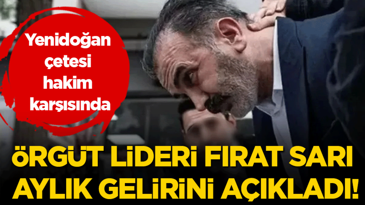 Yenidoğan çetesi hakim karşısında! Örgüt lideri Fırat Sarı aylık gelirini açıkladı!
