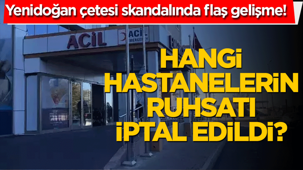 Yenidoğan çetesi skandalında flaş gelişme! Hangi hastanelerin ruhsatı iptal edildi?