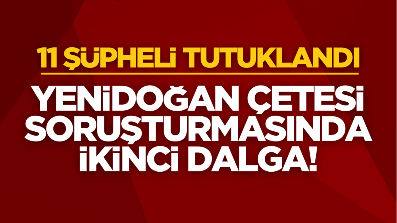 Yenidoğan Çetesi soruşturmasında ikinci dalga! 11 şüpheli tutuklandı