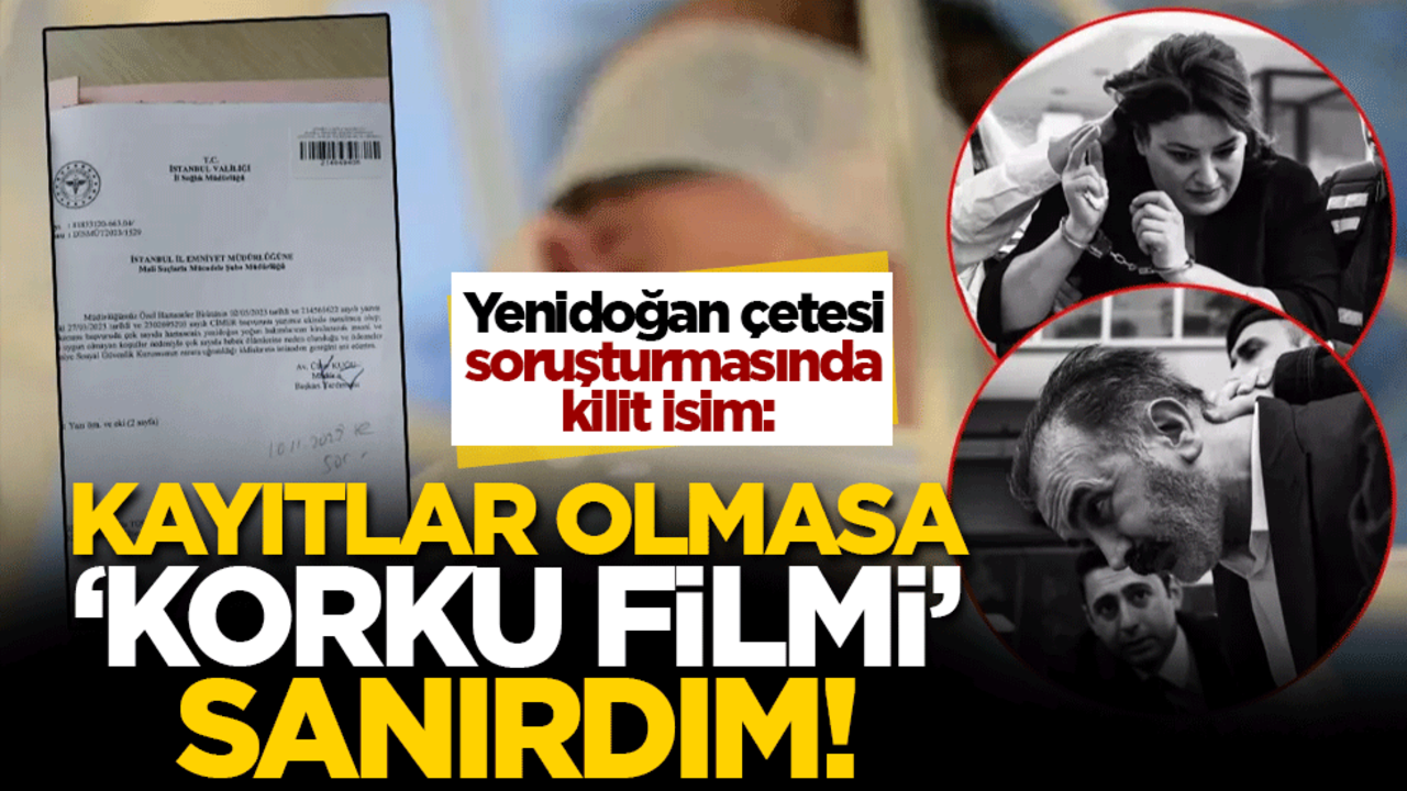 Yenidoğan çetesi soruşturmasında kilit isim: Kayıtlar olmasa 'korku filmi' sanırdım