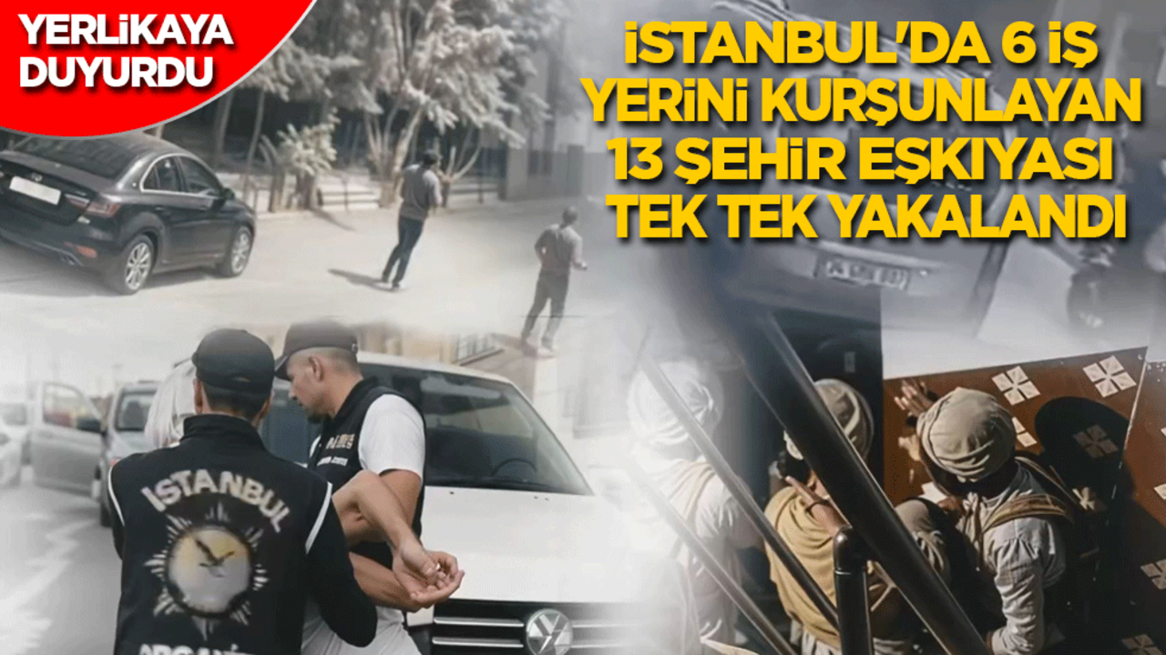 Yerlikaya duyurdu: İstanbul'da 6 iş yerini kurşunlayan 13 şehir eşkıyası tek tek yakalandı