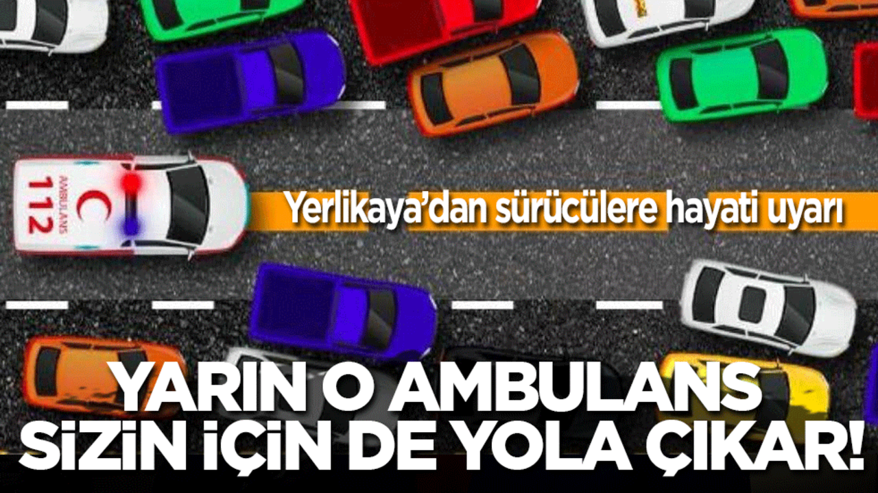 Yerlikaya’dan sürücülere hayati uyarı: Yarın o ambulans sizin için de yola çıkar!
