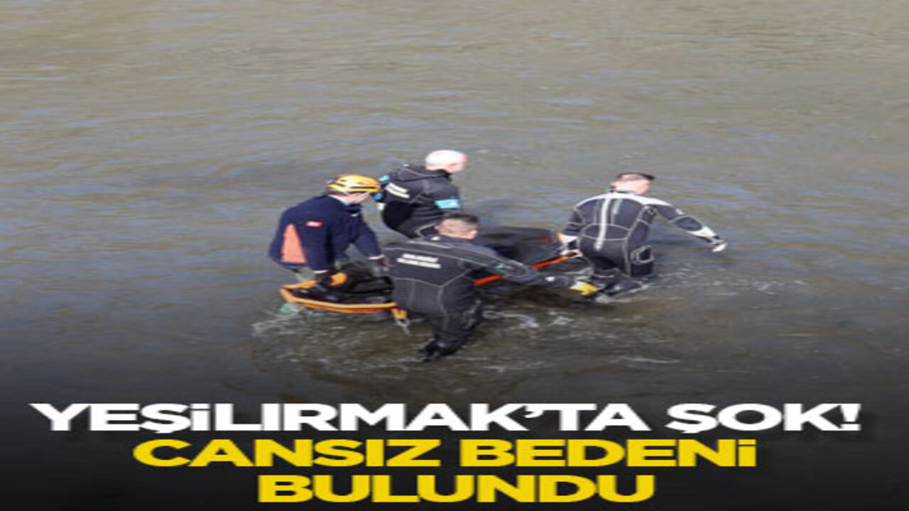 Yeşilırmak’ta şok! Cansız bedeni bulundu