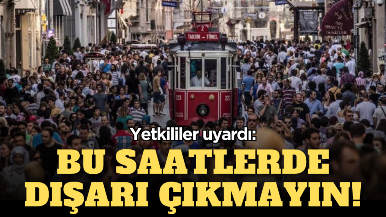 Yetkililer uyardı: Bu saatlerde dışarı çıkmayın!