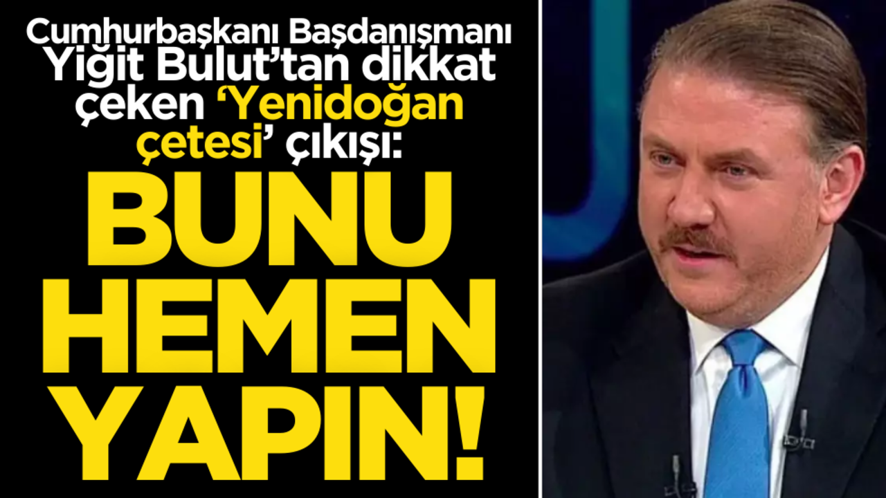 Yiğit Bulut’tan dikkat çeken ‘Yenidoğan çetesi’ çıkışı: "Bunu hemen yapın"